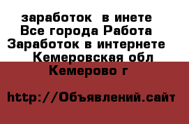 заработок  в инете - Все города Работа » Заработок в интернете   . Кемеровская обл.,Кемерово г.